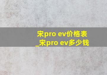 宋pro ev价格表_宋pro ev多少钱